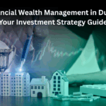 Financial Wealth Management in Dubai: Your Investment Strategy Guide