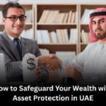 How to Safeguard Your Wealth with Asset Protection in UAE
