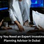 Why You Need an Expert Investment Planning Advisor in Dubai